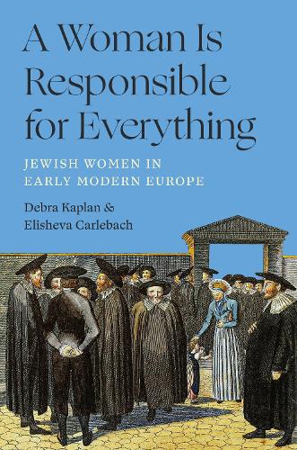 Бумажная книга «A Woman Is Responsible for Everything: Jewish Women in Early Modern Europe», авторов Дебра Каплан, Элишева Карлебах - фото №1