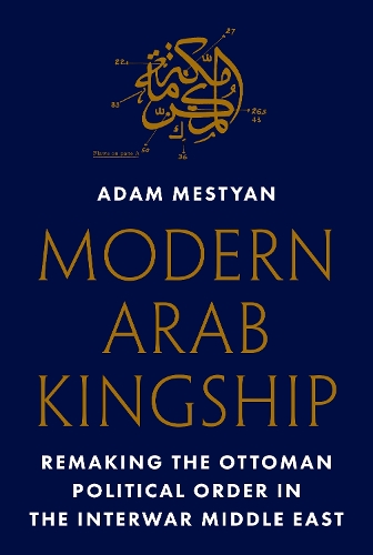 Бумажная книга «Modern Arab Kingship: Remaking the Ottoman Political Order in the Interwar Middle East», автор Адам Местиан - фото №1