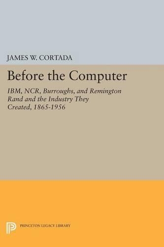 Бумажная книга «Before the Computer: IBM, NCR, Burroughs, and Remington Rand and the Industry They Created, 1865-1956», автор Джеймс В. Кортада - фото №1