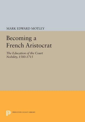 Бумажная книга «Becoming a French Aristocrat: The Education of the Court Nobility, 1580-1715», автор Марк Мотли - фото №1