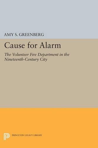Бумажная книга «Cause for Alarm: The Volunteer Fire Department in the Nineteenth-Century City», автор Эми С. Гринберг - фото №1
