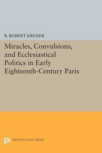 Бумажная книга «Miracles, Convulsions, and Ecclesiastical Politics in Early Eighteenth-Century Paris», автор Б. Роберт Крайзер - фото №1
