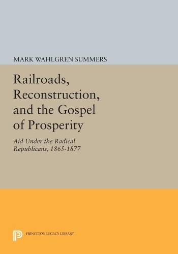 Бумажная книга «Railroads, Reconstruction, and the Gospel of Prosperity: Aid Under the Radical Republicans, 1865-1877», автор Марк Уолгрен Саммерс - фото №1