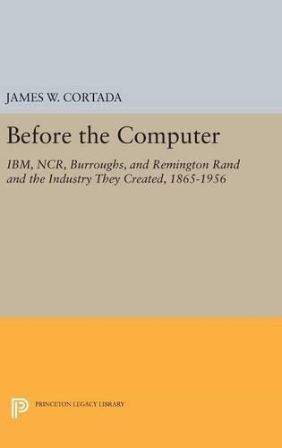 Бумажная книга «Before the Computer: IBM, NCR, Burroughs, and Remington Rand and the Industry They Created, 1865-1956», автор Джеймс В. Кортада - фото №1