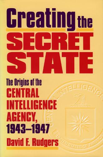 Бумажная книга «Creating the Secret State: The Origins of the Central Intelligence Agency, 1943-1947», автор Дэвид Ф. Ратгерс - фото №1