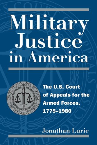Бумажная книга «Military Justice in America: The U.S. Court of Appeals for the Armed Forces, 1775-1980», автор Джонатан Лури - фото №1