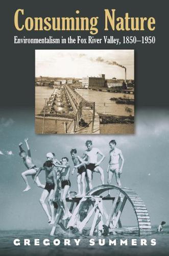 Бумажная книга «Consuming Nature: Environmentalism in the Fox River Valley, 1850-1950», автор Грегори Саммерс - фото №1