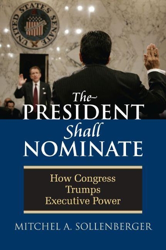 Паперова книга «The President Shall Nominate: How Congress Trumps Executive Power», автор Мітчел А. Солленбергер - фото №1