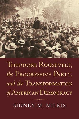 Бумажная книга «Theodore Roosevelt, the Progressive Party, and the Transformation of American Democracy», автор Сидни М. Милкис - фото №1