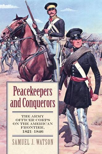 Бумажная книга «Peacekeepers and Conquerors: The Army Officer Corps on the American Frontier, 1821-1846 », автор Сэмюэл Дж. Ватсон - фото №1