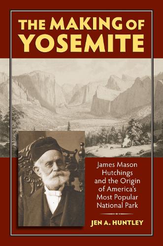 Бумажная книга «The Making of Yosemite: James Mason Hutchings and the Origin of America’s Most Popular National Park», автор Джен А. Хантли - фото №1
