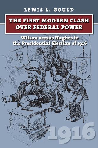 Бумажная книга «The First Modern Clash over Federal Power: Wilson versus Hughes in the Presidential Election of 1916», автор Льюис Л. Гулд - фото №1