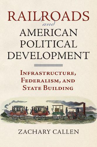 Паперова книга «Railroads and American Political Development: Infrastructure, Federalism, and State Building», автор Закарі Каллен - фото №1
