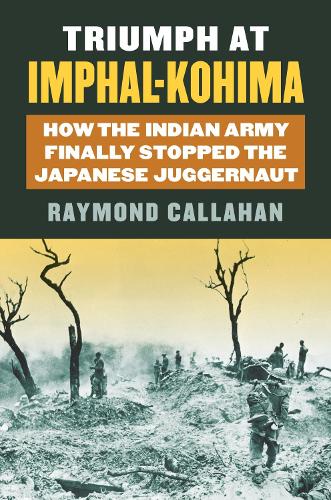 Паперова книга «Triumph at Imphal-Kohima: How the Indian Army Finally Stopped the Japanese Juggernaut», автор Реймонд Каллахан - фото №1