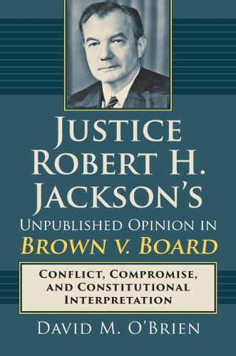 Паперова книга «Justice Robert H. Jackson's Unpublished Opinion in Brown v. Board: Conflict, Compromise, and Constitutional Interpretation», автор Девід М. О'Брайен - фото №1