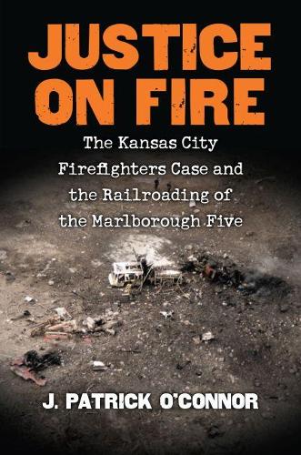 Бумажная книга «Justice on Fire: The Kansas City Firefighters Case and the Railroading of the Marlborough Five», автор Дж. Патрик О'Коннор - фото №1