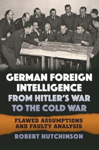 Паперова книга «German Foreign Intelligence from Hitler's War to the Cold War: Flawed Assumptions and Faulty Analysis», автор Роберт Хатчінсон - фото №1