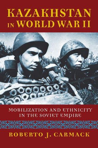 Бумажная книга «Kazakhstan in World War II: Mobilization and Ethnicity in the Soviet Empire», автор Роберто Дж. Кармак - фото №1
