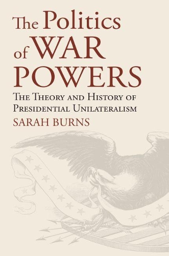 Бумажная книга «The Politics of War Powers: The Theory and History of Presidential Unilateralism», автор Сара Бернс - фото №1