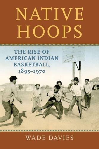 Паперова книга «Native Hoops: The Rise of American Indian Basketball, 1895-1970», автор Вейд Девіс - фото №1
