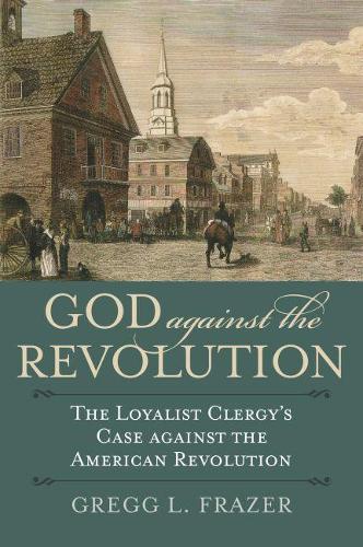 Бумажная книга «God against the Revolution: The Loyalist Clergy's Case against the American Revolution», автор Грегг Л. Фрейзер - фото №1