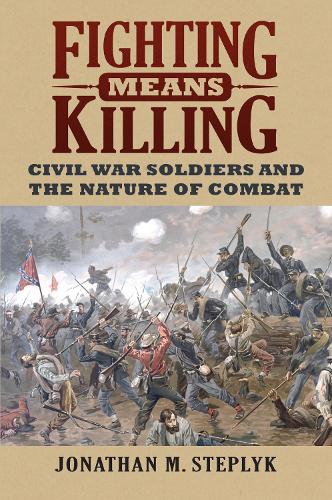 Бумажная книга «Fighting Means Killing: Civil War Soldiers and the Nature of Combat», автор Джонатан М. Степлик - фото №1