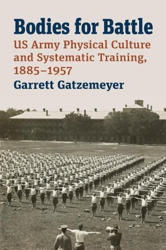 Паперова книга «Bodies for Battle: US Army Physical Culture and Systematic Training, 1885-1957», автор Гарретт Гатземейєр - фото №1