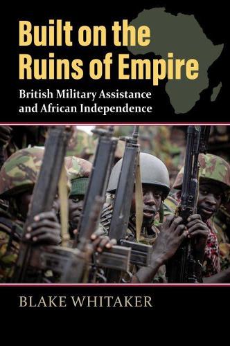 Паперова книга «Built on the Ruins of Empire: British Military Assistance and African Independence», автор Блейк Вітакер - фото №1