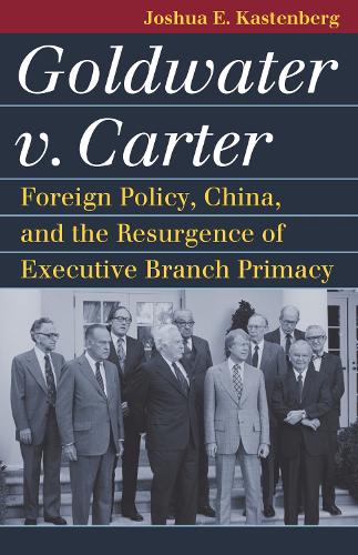 Бумажная книга «Goldwater v. Carter: Foreign Policy, China, and the Resurgence of Executive Branch Primacy», автор Джошуа Э. Кастенберг - фото №1