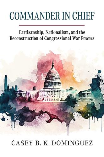 Бумажная книга «Commander in Chief: Partisanship, Nationalism, and the Reconstruction of Congressional War», автор Кейси Бирн Кнудсен Домингес - фото №1