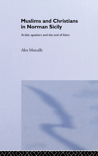 Бумажная книга «Muslims and Christians in Norman Sicily: Arabic-Speakers and the End of Islam», авторов Алекс Меткалф, Александр Меткалф - фото №1