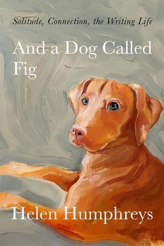 Бумажная книга «And A Dog called Fig: Solitude, Connection, the Writing Life», автор Хелен Хамфрис - фото №1