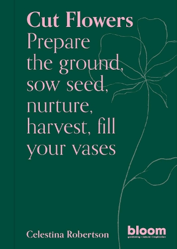 Бумажная книга «Cut Flowers: Bloom Gardener's Guide: Prepare the ground, sow seed, nurture, harvest, fill your vases», автор Селестина Робертсон - фото №1