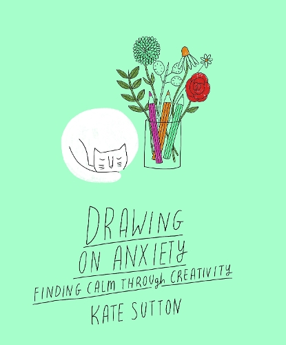 [object Object] «Drawing On Anxiety: Finding calm through creativity», автор Кейт Саттон - фото №1