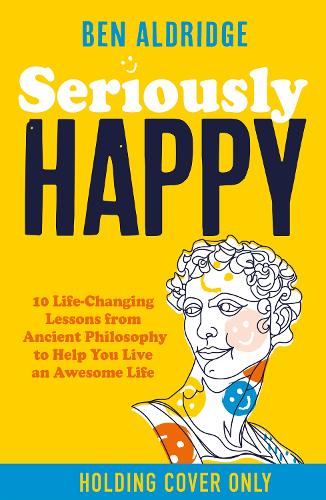 Бумажная книга «Seriously HAPPY: 10 life-changing philosophy lessons from Stoicism to Zen to supercharge your mindset», автор Бен Олдридж - фото №1