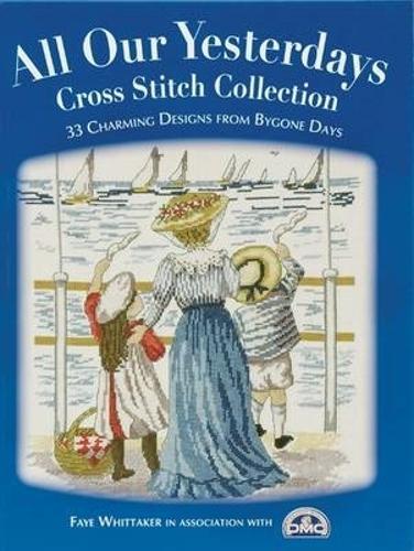 Бумажная книга «All Our Yesterdays Cross Stitch Collection: 33 Charming Designs from Bygone Days», авторов Dmc Creative World Ltd, Фэй Уиттакер - фото №1