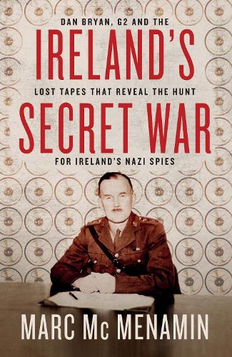 Паперова книга «Ireland's Secret War: Dan Bryan, G2 and the lost tapes that reveal the hunt for Ireland’s Nazi spies», автор Марк Макменамін - фото №1