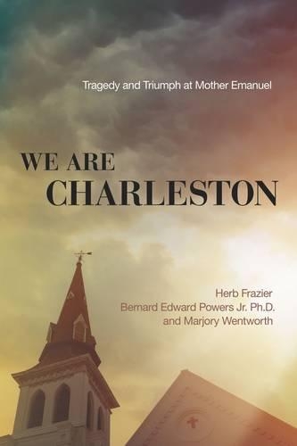 Бумажная книга «We Are Charleston: Tragedy and Triumph at Mother Emanuel», авторов Бернард Эдвард Пауэрс мл., Херб Фрейзер, Марджори Вентворт - фото №1
