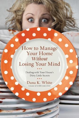 Паперова книга «How to Manage Your Home Without Losing Your Mind: Dealing with Your House's Dirty Little Secrets», автор Дана К. Вайт - фото №1