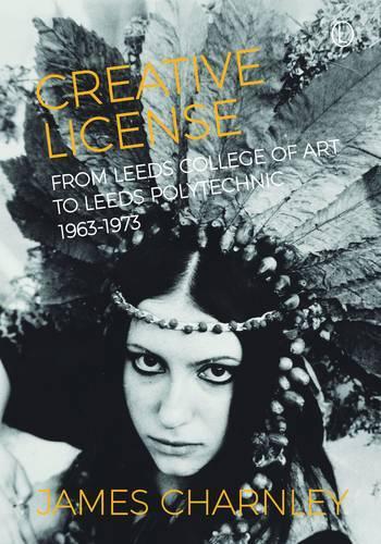 Бумажная книга «Creative License: From Leeds College of Art to Leeds Polytechnic, 1963-1973», автор Джеймс Чарнли - фото №1