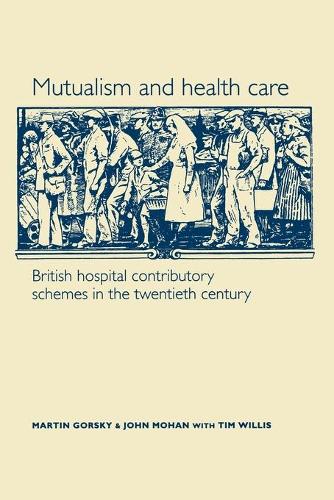 Бумажная книга «Mutualism and Health Care: Hospital Contributory Schemes in Twentieth-Century Britain», авторов Джон Мохан, Мартин Горски, Тим Уиллис - фото №1