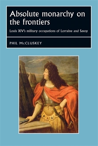 Бумажная книга «Absolute Monarchy on the Frontiers: Louis XIV’s Military Occupations of Lorraine and Savoy», автор Фил Маккласки - фото №1
