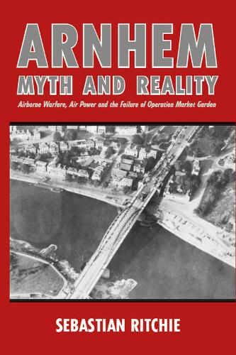 Бумажная книга «Arnhem: Myth and Reality: Airborne Warfare, Air Power and the Failure of Operation Market Garden», автор Себастьян Ричи - фото №1