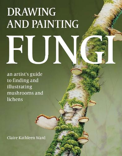Бумажная книга «Drawing and Painting Fungi: An Artists Guide to Finding and Illustrating Mushrooms and Lichens», автор Клэр Кэтлин Уорд - фото №1