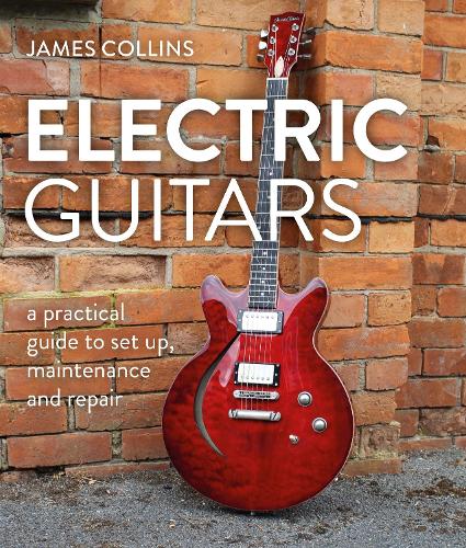 Паперова книга «Electric Guitars: A Practical Guide to Set Up, Maintenance and Repair», автор Джеймс Коллінз - фото №1