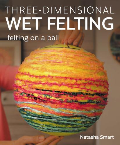 Бумажная книга «Three-dimensional Wet Felting: Felting on a Ball», автор Наташа Смарт - фото №1