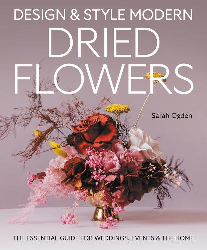Бумажная книга «Design and Style Modern Dried Flowers: The Essential Guide for Weddings, Events & The Home», автор Сара Огден - фото №1