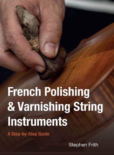 Бумажная книга «French Polishing & Varnishing String Instruments: A Step-by-Step Guide», автор Стивен Фрит - фото №1