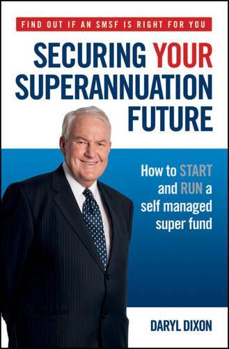 Паперова книга «Securing Your Superannuation Future: How to Start and Run a Self Managed Super Fund», автор Деріл Діксон - фото №1