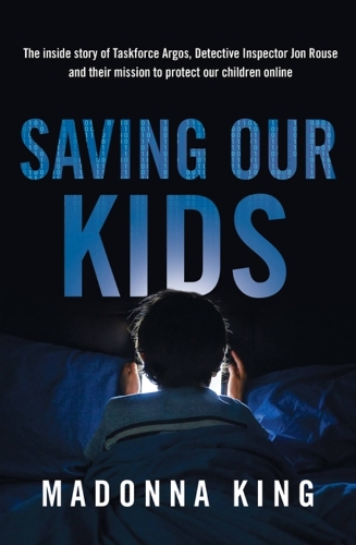 Бумажная книга «Saving Our Kids: The inside story of Taskforce Argos, Detective Inspector Jon Rouse and their mission to protect our children online», автор Мадонна Кинг - фото №1